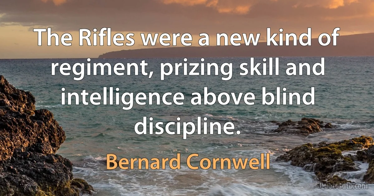 The Rifles were a new kind of regiment, prizing skill and intelligence above blind discipline. (Bernard Cornwell)