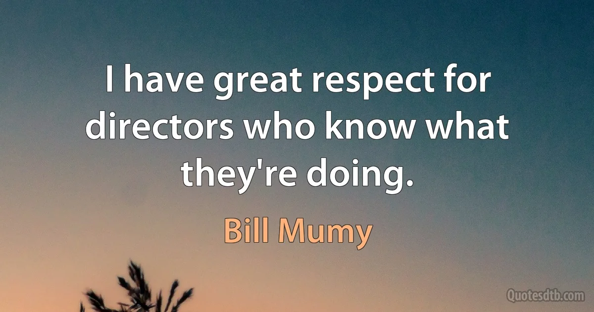 I have great respect for directors who know what they're doing. (Bill Mumy)