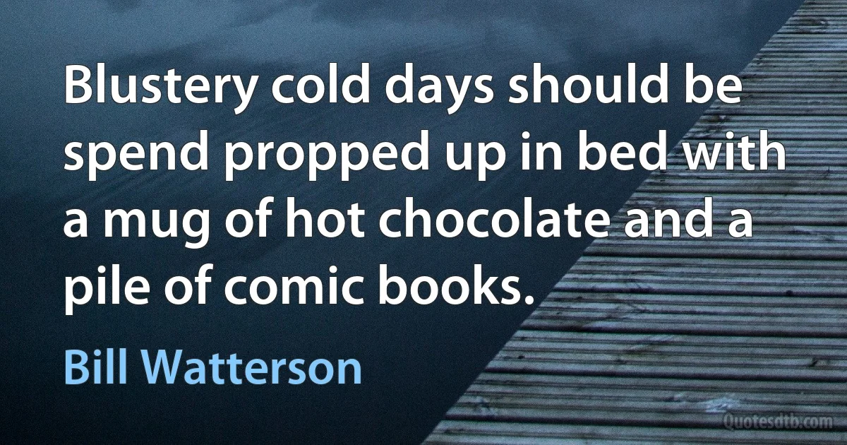 Blustery cold days should be spend propped up in bed with a mug of hot chocolate and a pile of comic books. (Bill Watterson)