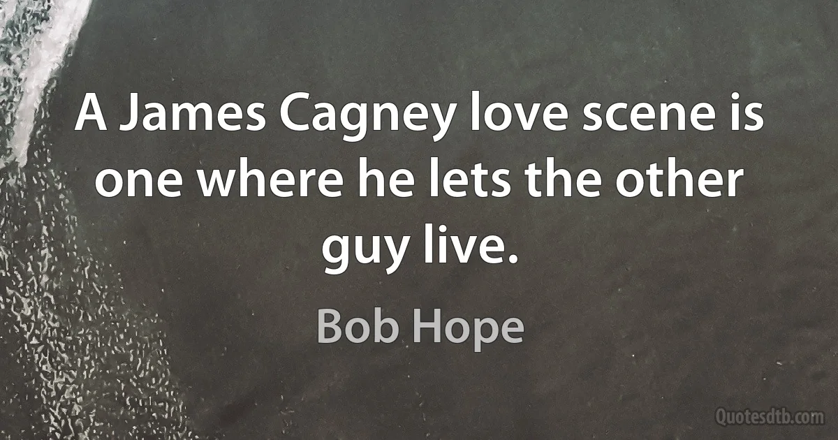 A James Cagney love scene is one where he lets the other guy live. (Bob Hope)