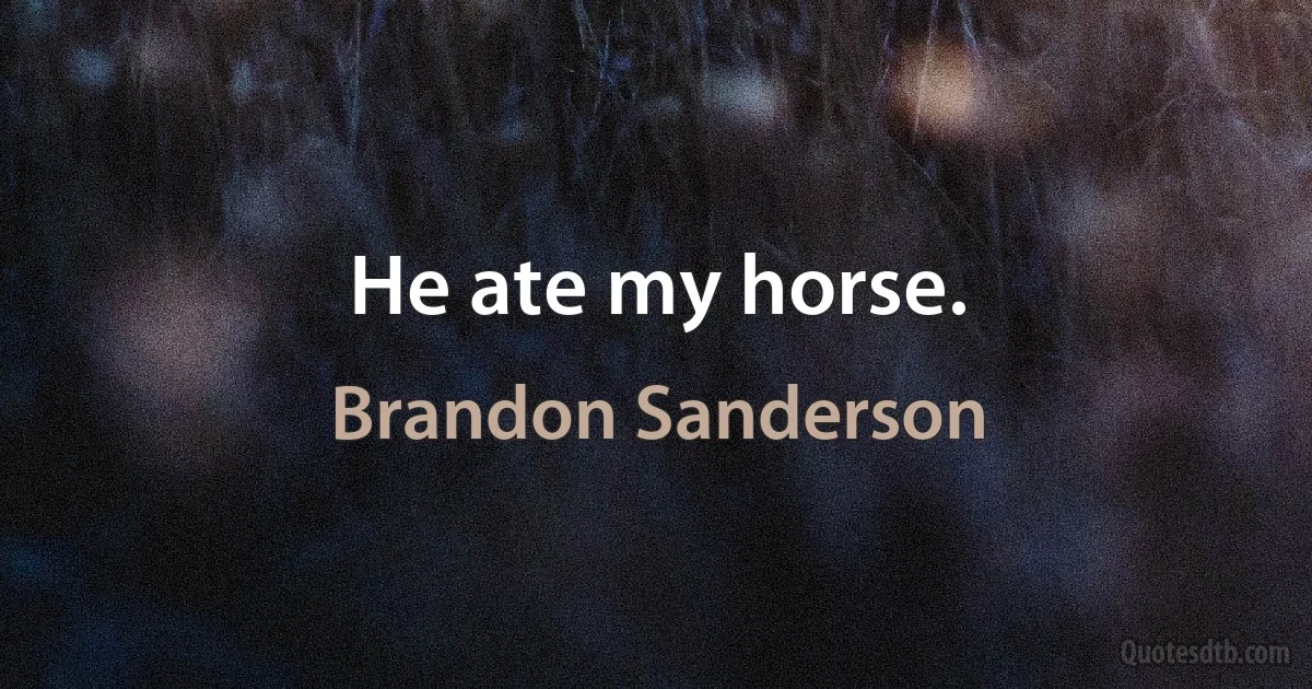 He ate my horse. (Brandon Sanderson)