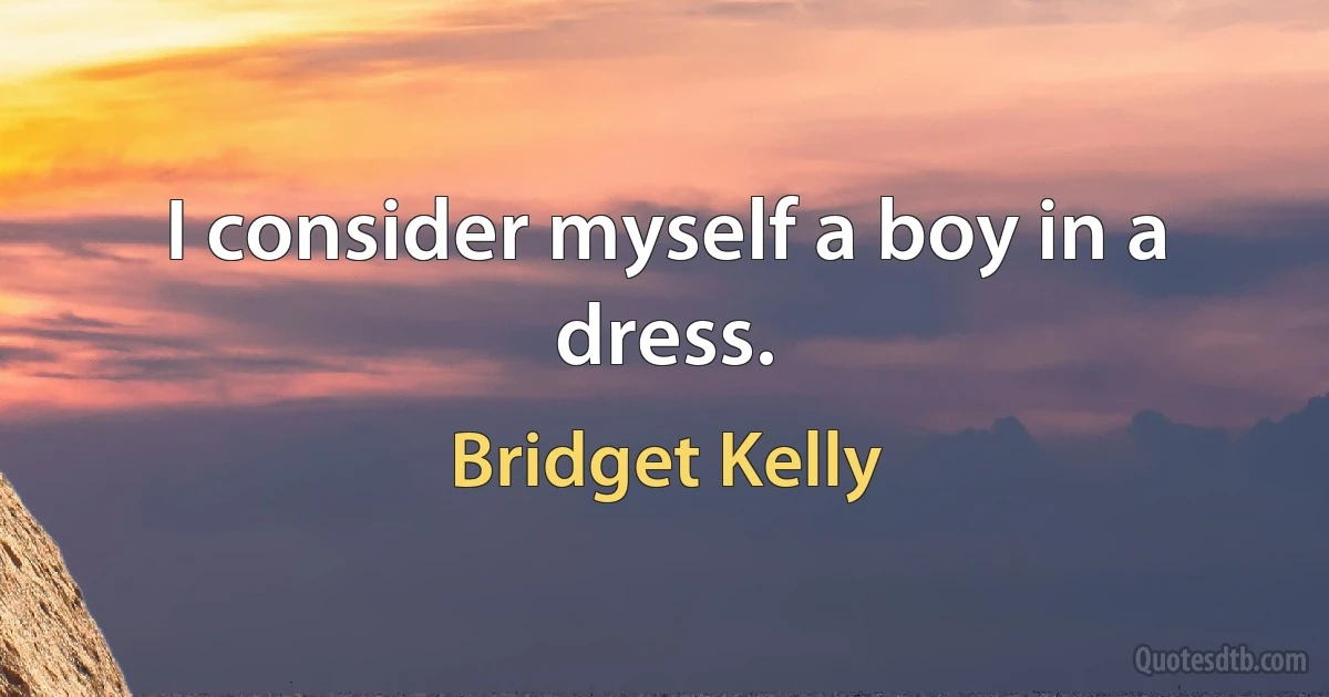 I consider myself a boy in a dress. (Bridget Kelly)