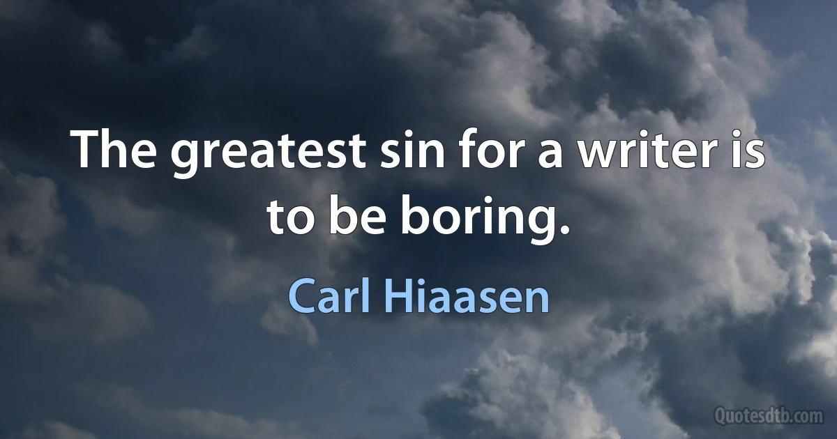 The greatest sin for a writer is to be boring. (Carl Hiaasen)