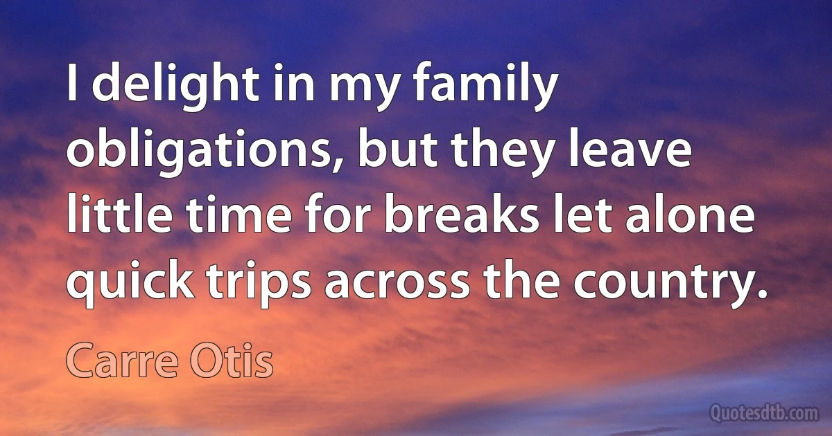 I delight in my family obligations, but they leave little time for breaks let alone quick trips across the country. (Carre Otis)