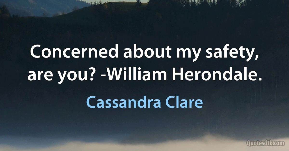 Concerned about my safety, are you? -William Herondale. (Cassandra Clare)