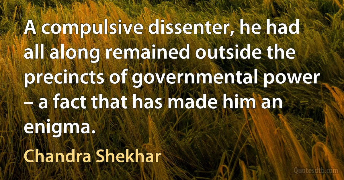 A compulsive dissenter, he had all along remained outside the precincts of governmental power – a fact that has made him an enigma. (Chandra Shekhar)