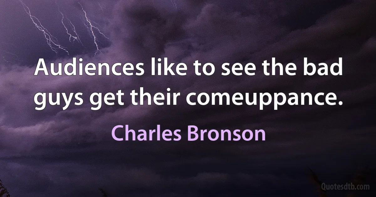 Audiences like to see the bad guys get their comeuppance. (Charles Bronson)