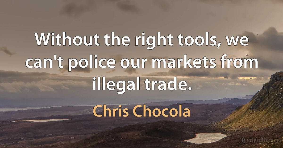 Without the right tools, we can't police our markets from illegal trade. (Chris Chocola)