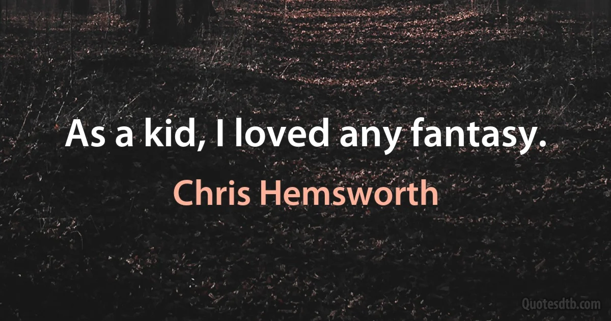 As a kid, I loved any fantasy. (Chris Hemsworth)