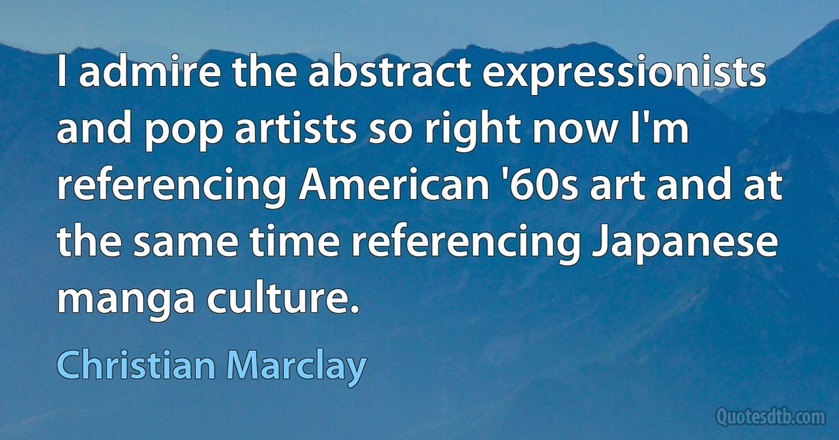 I admire the abstract expressionists and pop artists so right now I'm referencing American '60s art and at the same time referencing Japanese manga culture. (Christian Marclay)