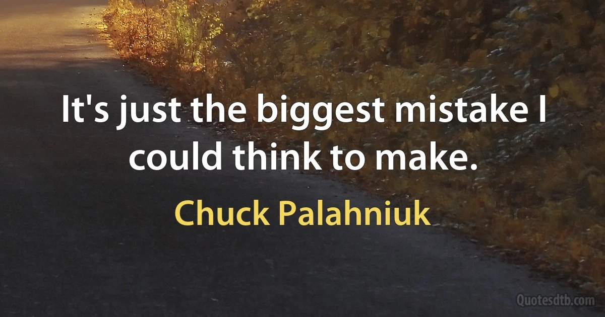 It's just the biggest mistake I could think to make. (Chuck Palahniuk)