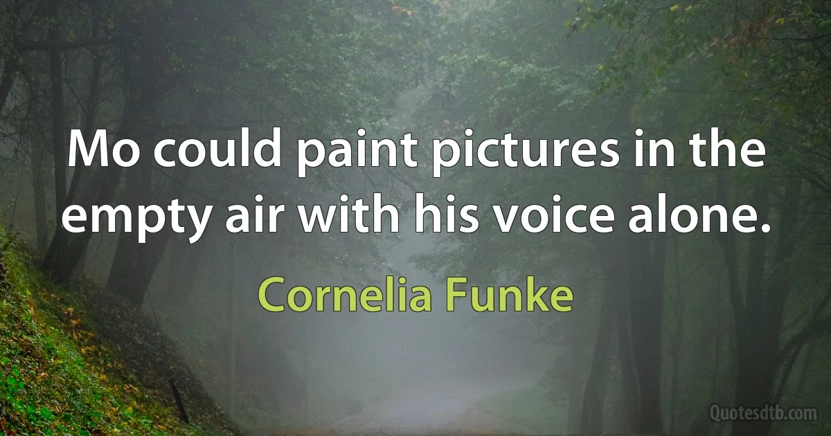 Mo could paint pictures in the empty air with his voice alone. (Cornelia Funke)