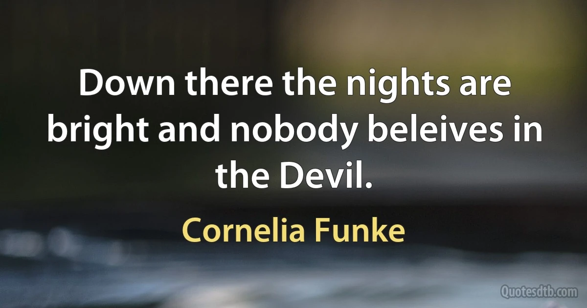 Down there the nights are bright and nobody beleives in the Devil. (Cornelia Funke)