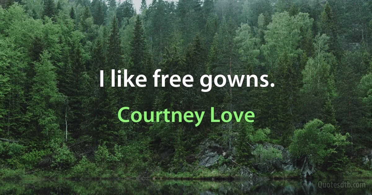 I like free gowns. (Courtney Love)