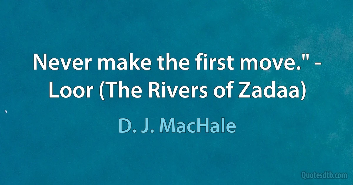 Never make the first move." - Loor (The Rivers of Zadaa) (D. J. MacHale)