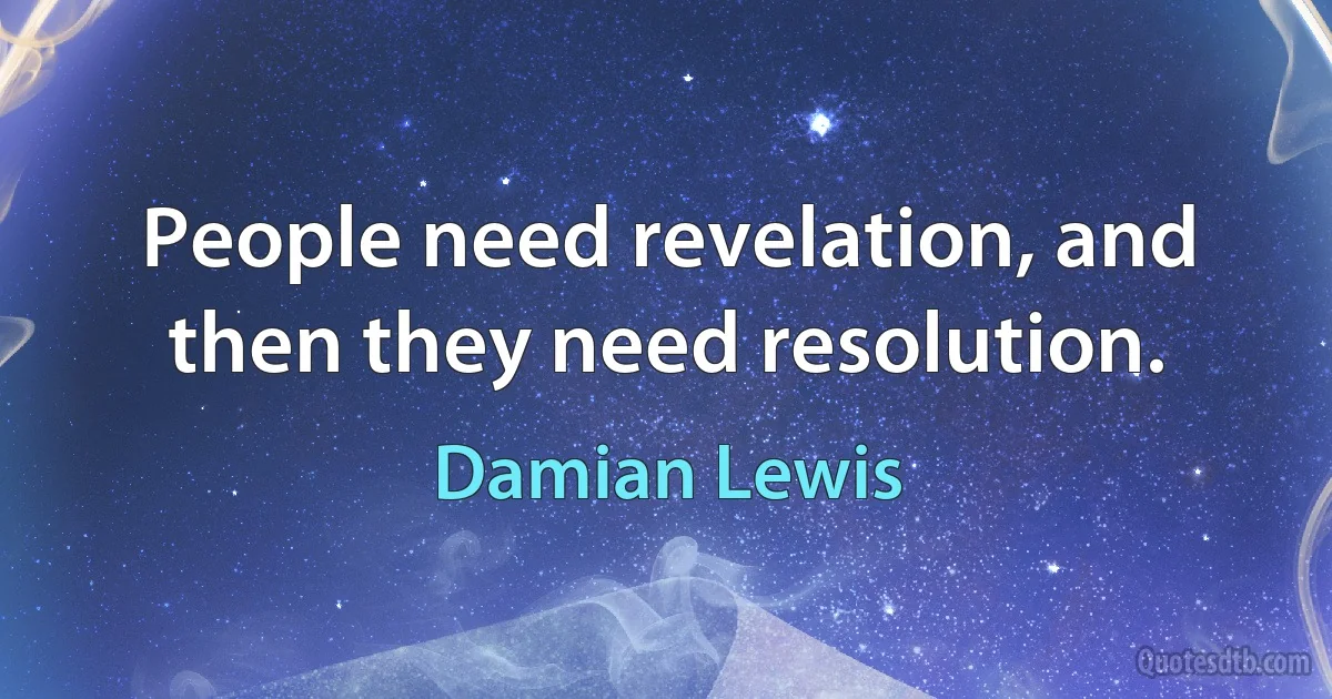 People need revelation, and then they need resolution. (Damian Lewis)