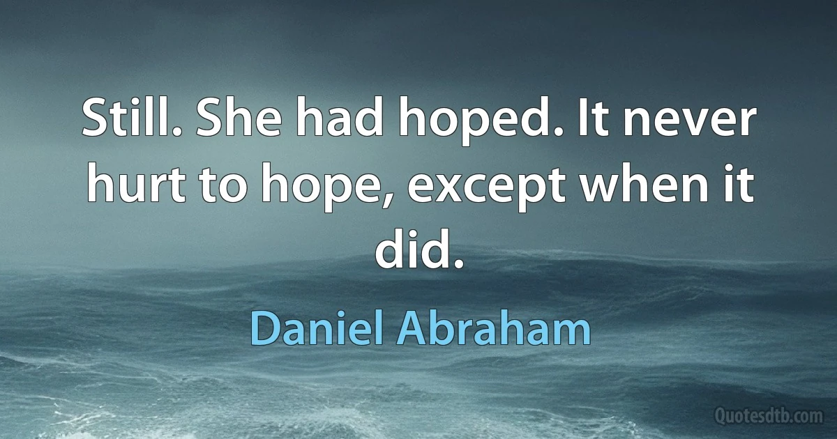 Still. She had hoped. It never hurt to hope, except when it did. (Daniel Abraham)