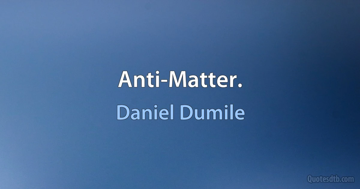 Anti-Matter. (Daniel Dumile)