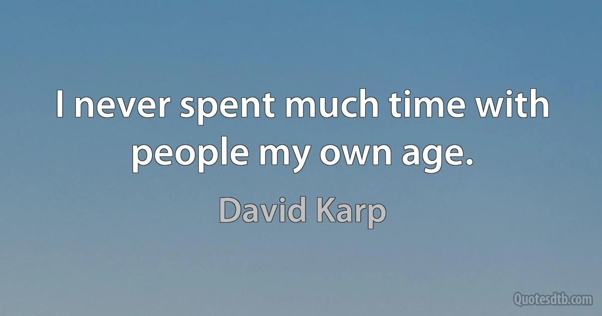 I never spent much time with people my own age. (David Karp)