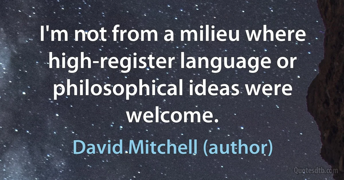 I'm not from a milieu where high-register language or philosophical ideas were welcome. (David Mitchell (author))