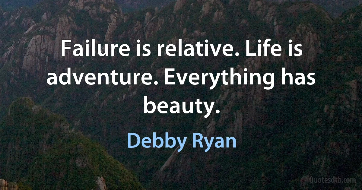 Failure is relative. Life is adventure. Everything has beauty. (Debby Ryan)