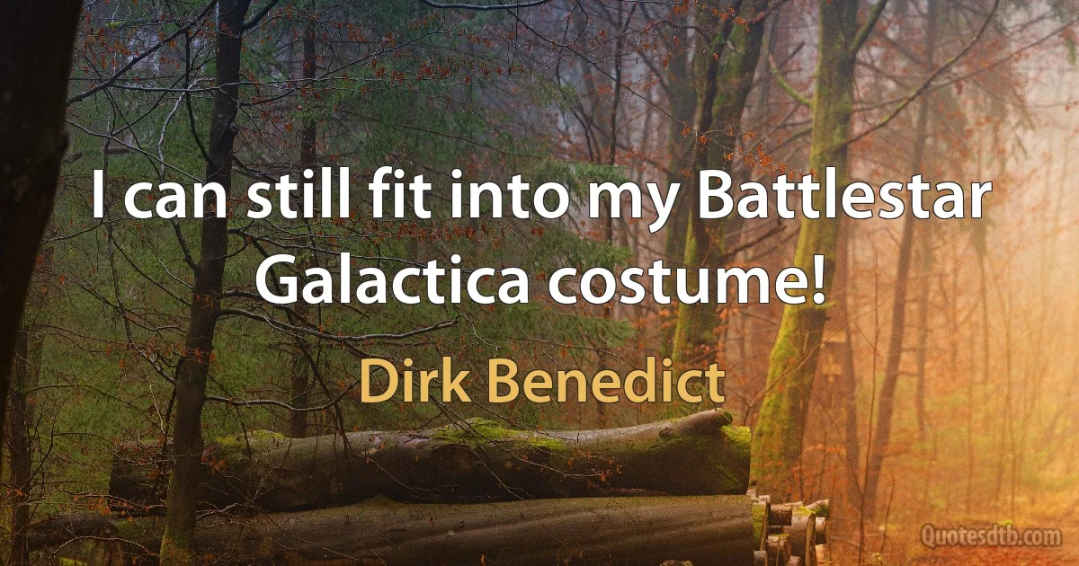 I can still fit into my Battlestar Galactica costume! (Dirk Benedict)