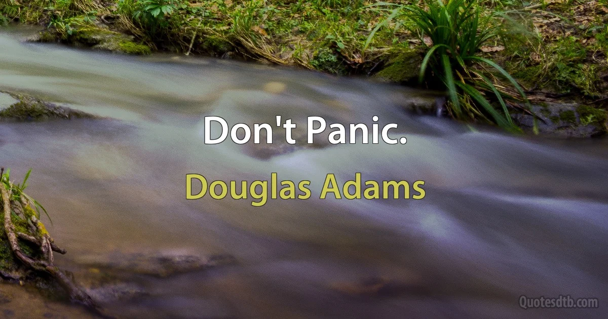 Don't Panic. (Douglas Adams)