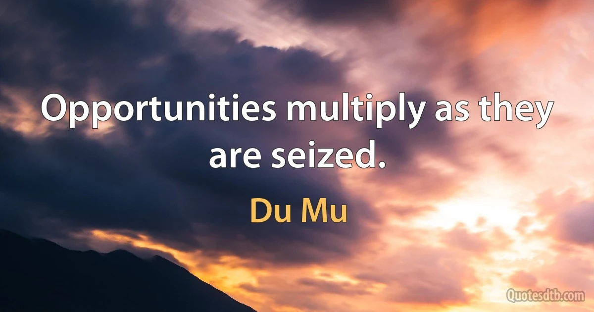 Opportunities multiply as they are seized. (Du Mu)