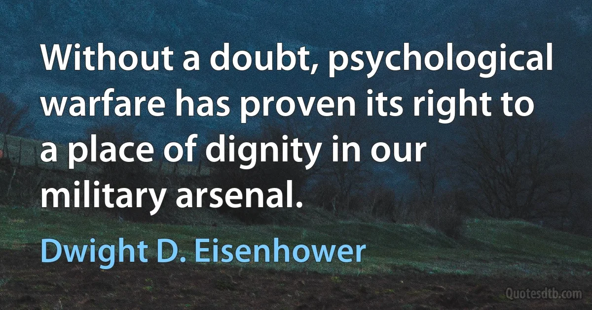 Without a doubt, psychological warfare has proven its right to a place of dignity in our military arsenal. (Dwight D. Eisenhower)