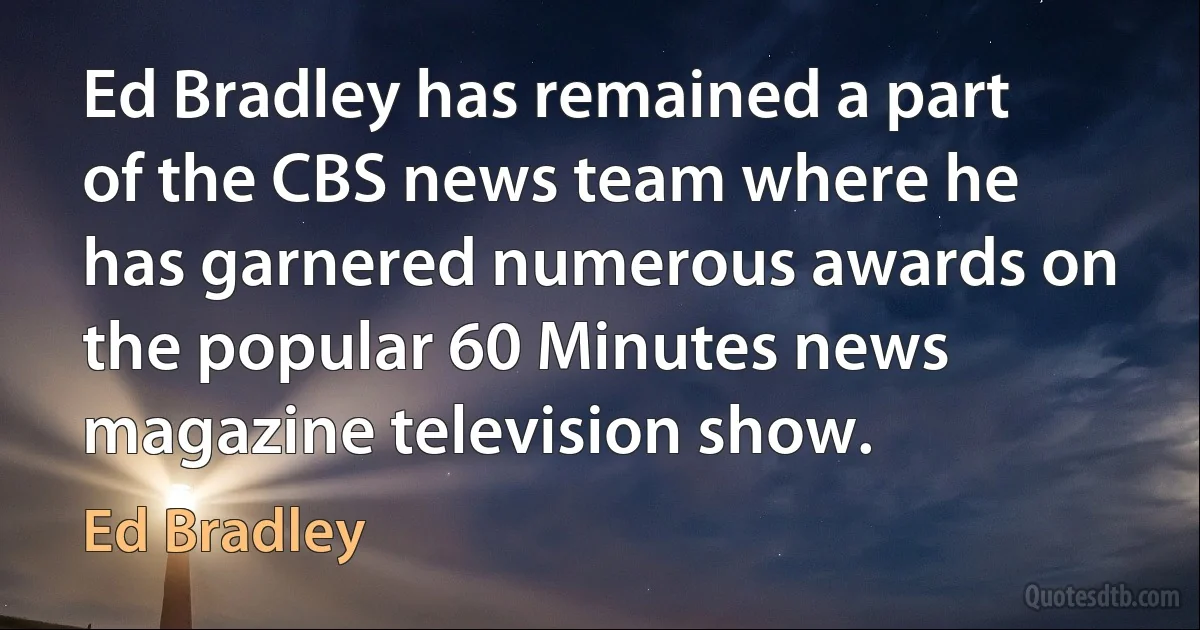 Ed Bradley has remained a part of the CBS news team where he has garnered numerous awards on the popular 60 Minutes news magazine television show. (Ed Bradley)