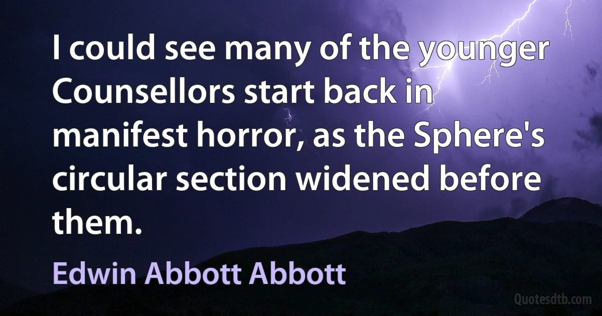 I could see many of the younger Counsellors start back in manifest horror, as the Sphere's circular section widened before them. (Edwin Abbott Abbott)