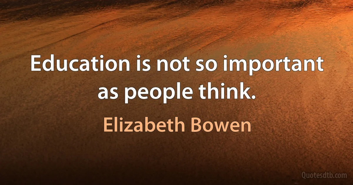 Education is not so important as people think. (Elizabeth Bowen)