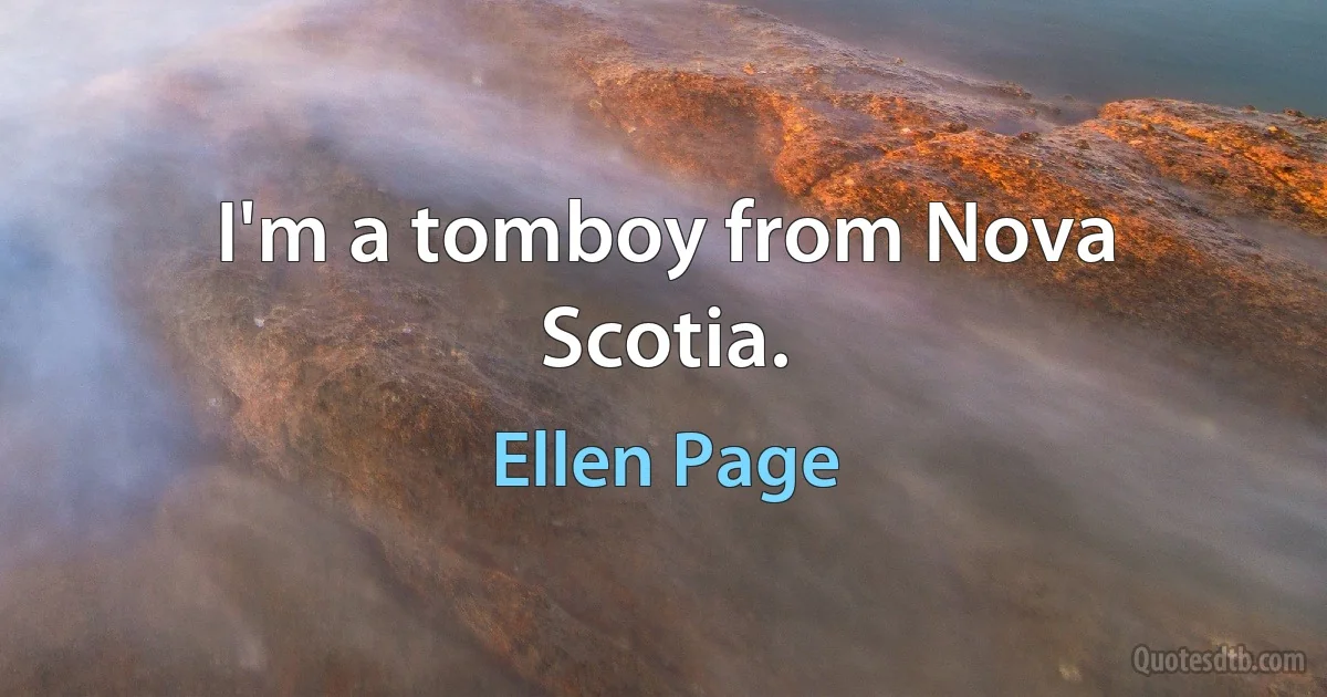 I'm a tomboy from Nova Scotia. (Ellen Page)