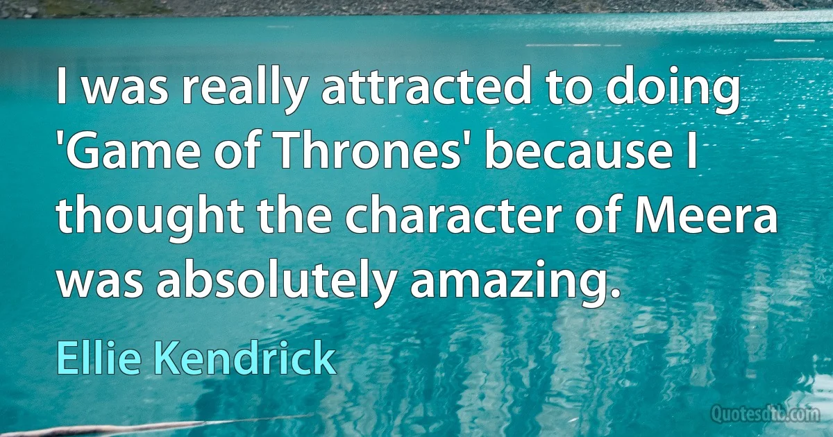 I was really attracted to doing 'Game of Thrones' because I thought the character of Meera was absolutely amazing. (Ellie Kendrick)