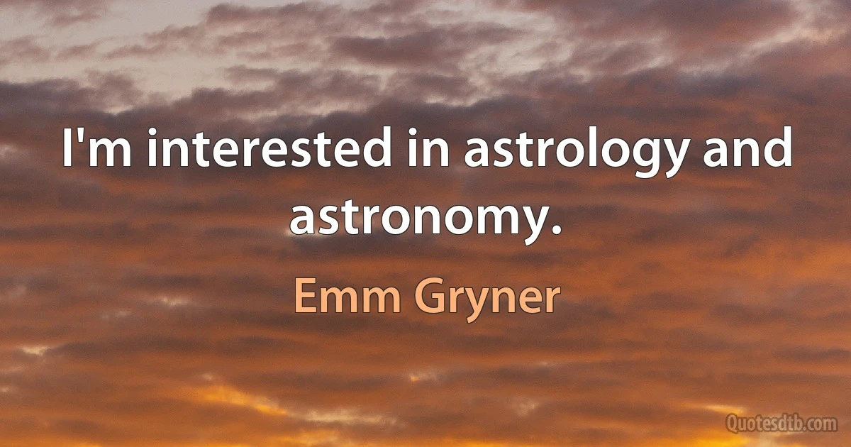 I'm interested in astrology and astronomy. (Emm Gryner)