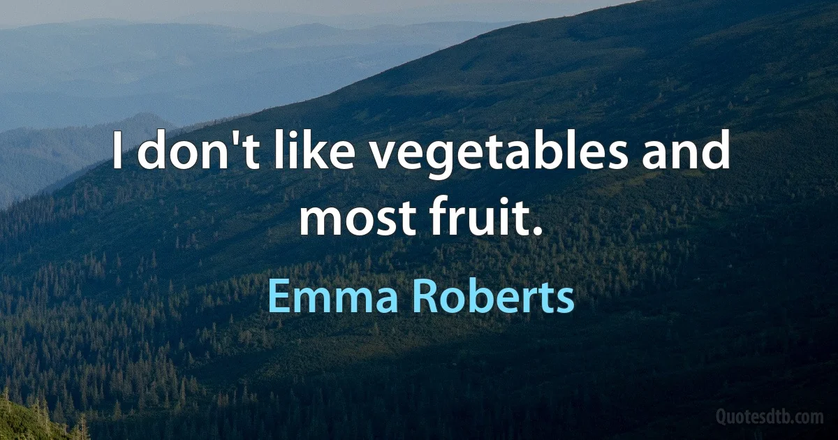 I don't like vegetables and most fruit. (Emma Roberts)