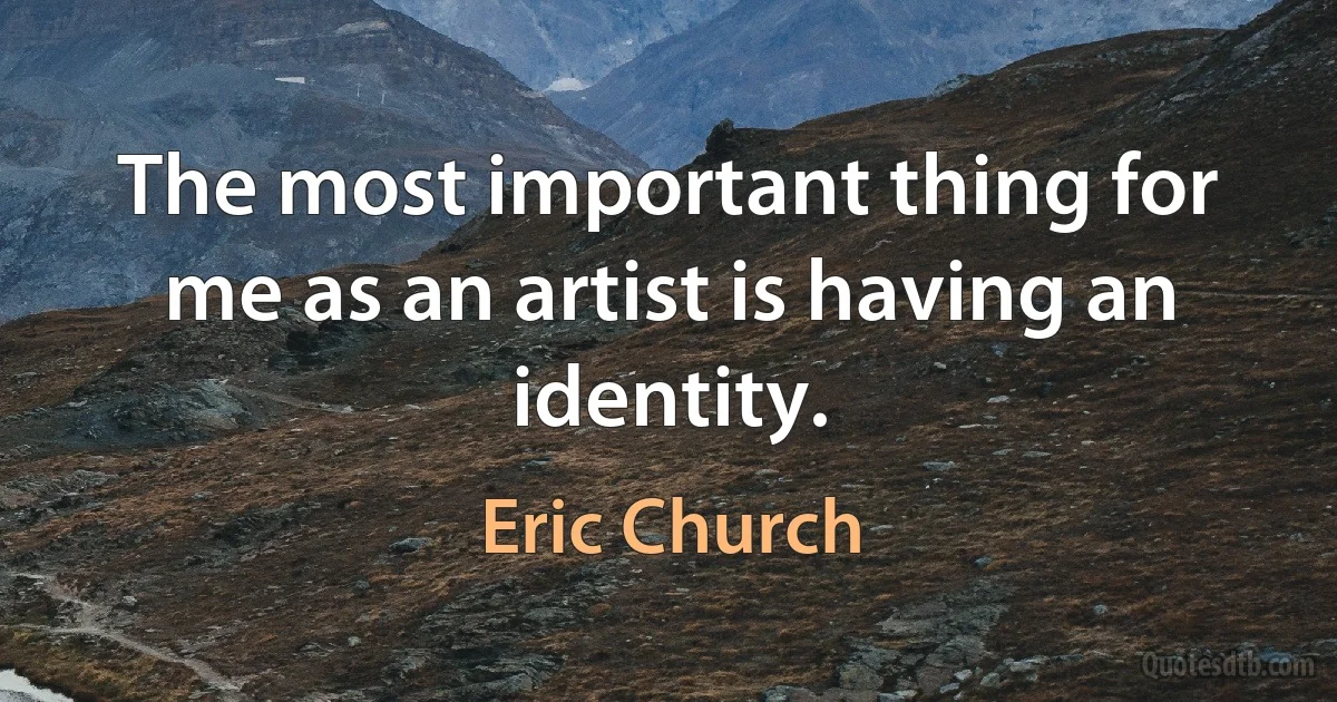 The most important thing for me as an artist is having an identity. (Eric Church)