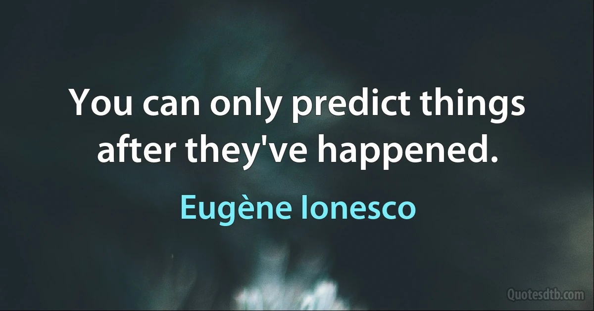 You can only predict things after they've happened. (Eugène Ionesco)