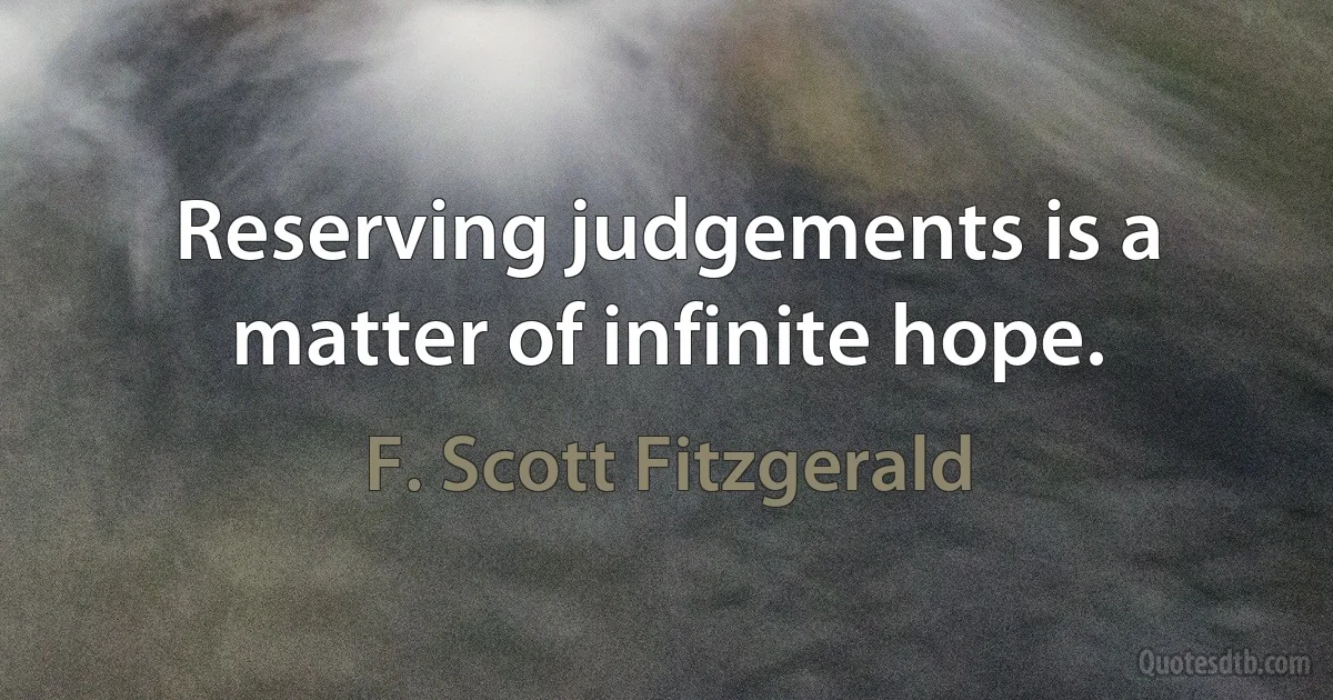 Reserving judgements is a matter of infinite hope. (F. Scott Fitzgerald)