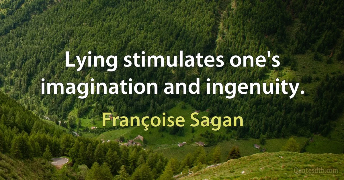 Lying stimulates one's imagination and ingenuity. (Françoise Sagan)