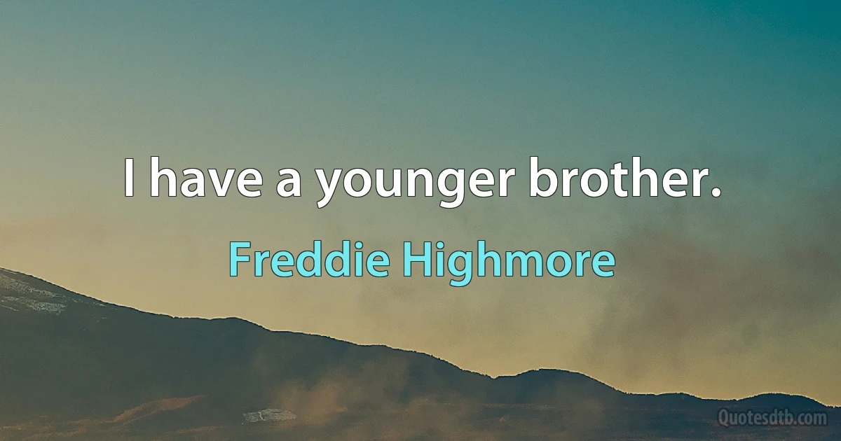 I have a younger brother. (Freddie Highmore)