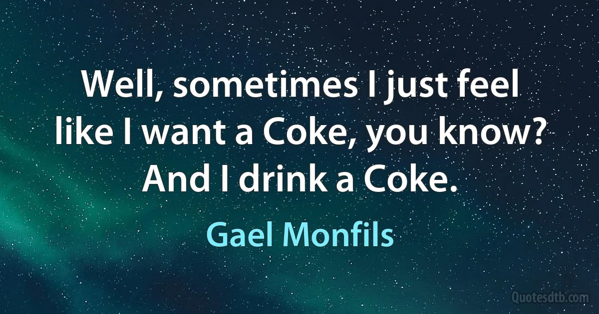 Well, sometimes I just feel like I want a Coke, you know? And I drink a Coke. (Gael Monfils)