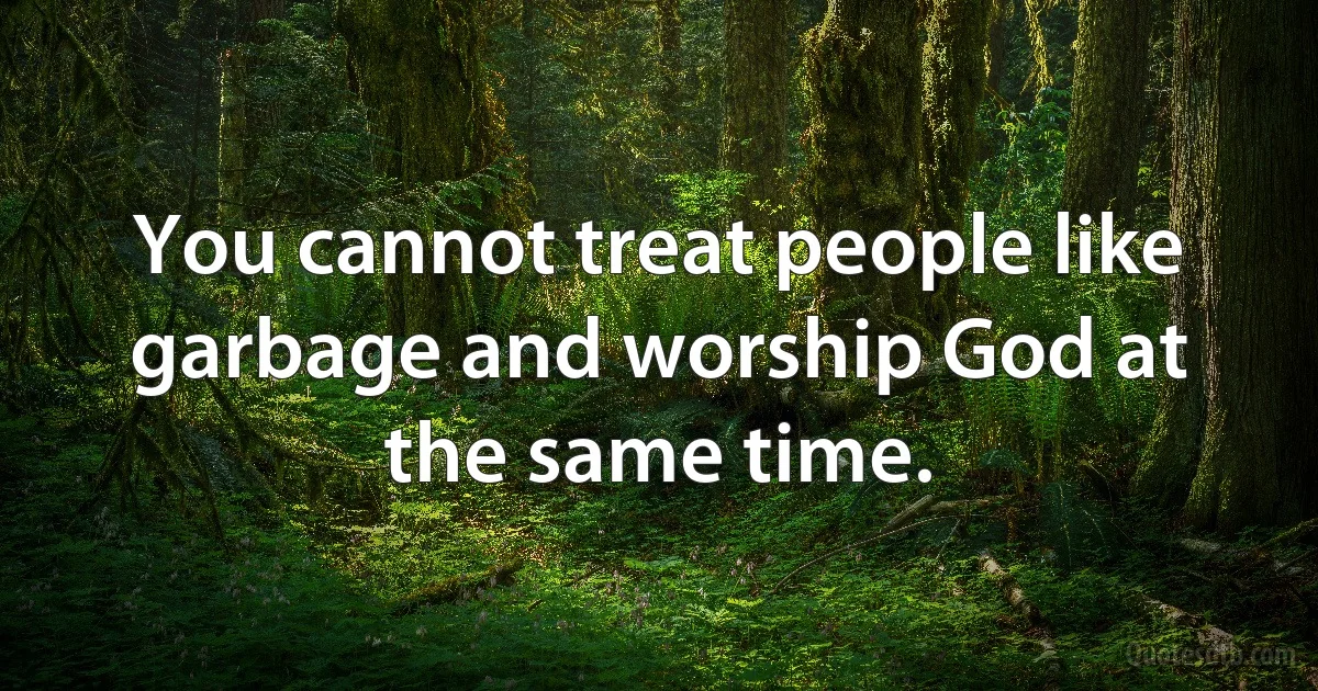 You cannot treat people like garbage and worship God at the same time. (INZ EN)