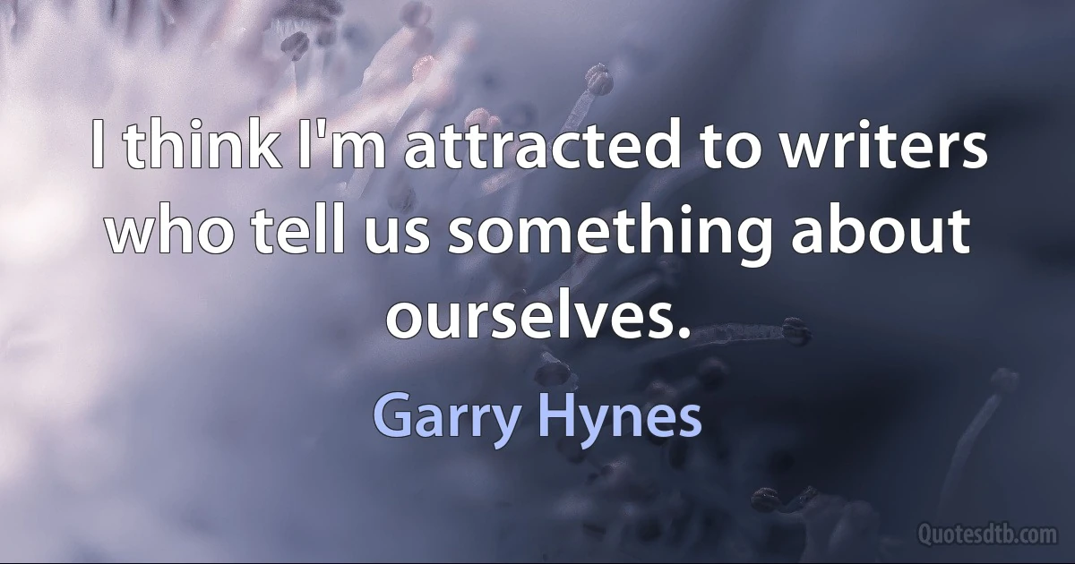 I think I'm attracted to writers who tell us something about ourselves. (Garry Hynes)