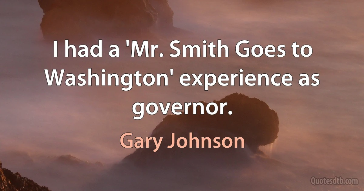 I had a 'Mr. Smith Goes to Washington' experience as governor. (Gary Johnson)