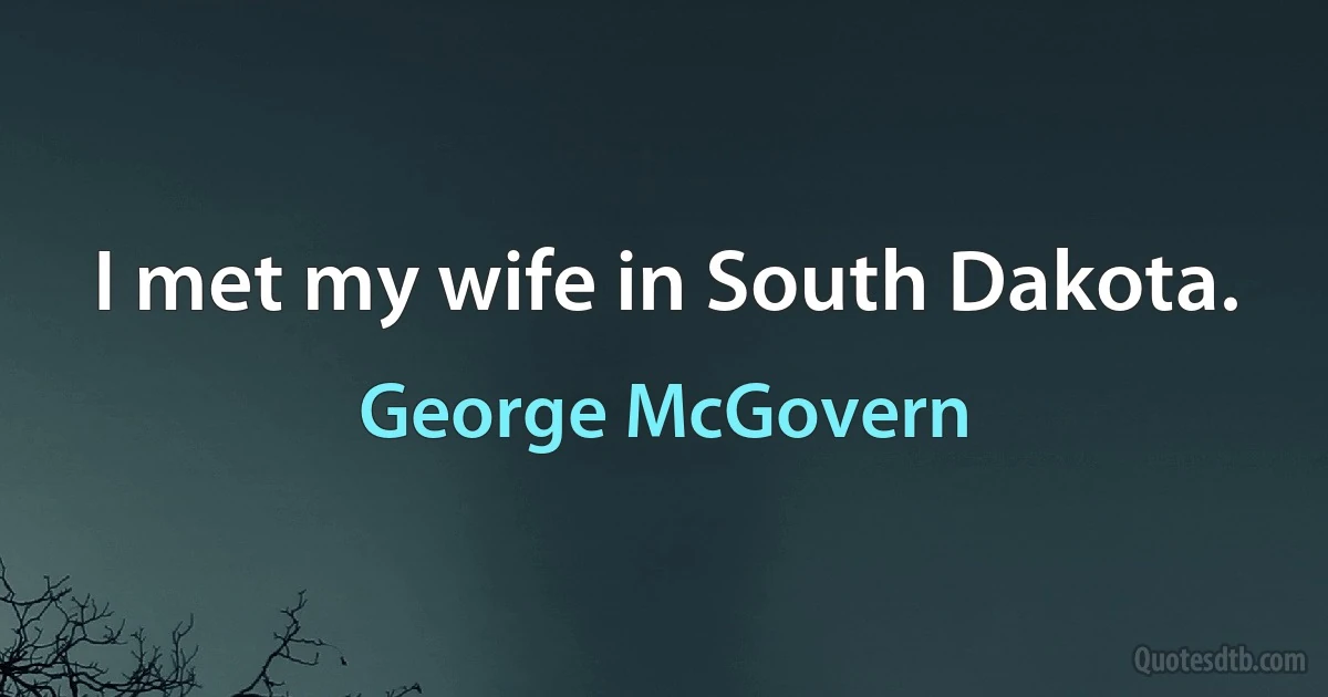 I met my wife in South Dakota. (George McGovern)