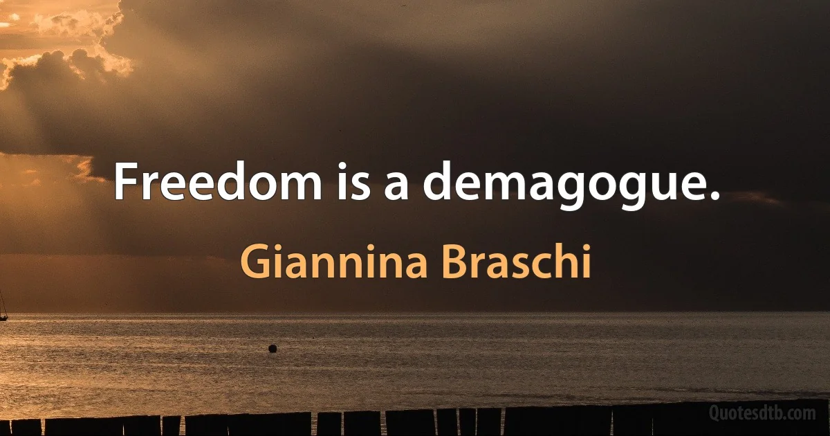 Freedom is a demagogue. (Giannina Braschi)