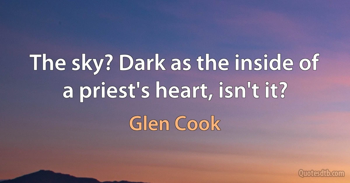 The sky? Dark as the inside of a priest's heart, isn't it? (Glen Cook)