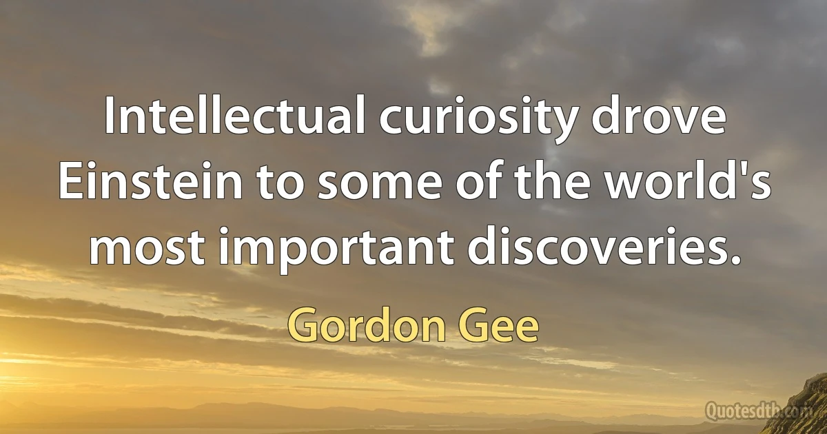 Intellectual curiosity drove Einstein to some of the world's most important discoveries. (Gordon Gee)