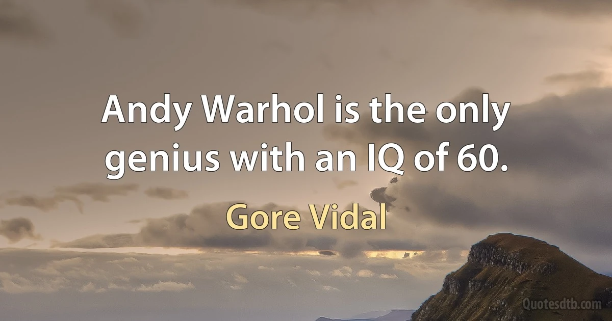 Andy Warhol is the only genius with an IQ of 60. (Gore Vidal)